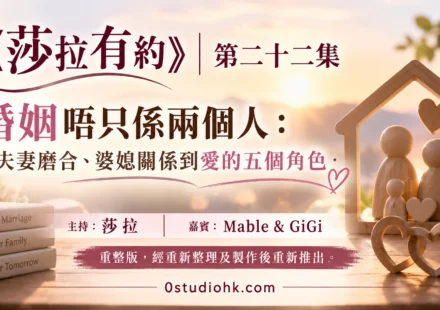 《莎拉有約》第二十二集｜婚姻唔只係兩個人：從夫妻磨合、婆媳關係到愛的五個角色 主持:莎拉 嘉賓: Mable & GiGi