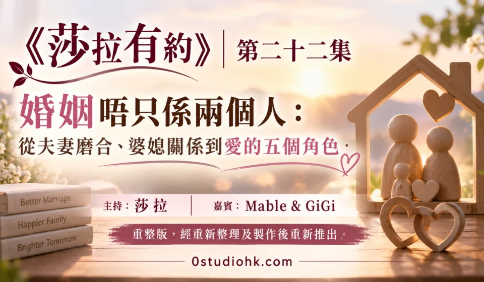 《莎拉有約》第二十二集｜婚姻唔只係兩個人：從夫妻磨合、婆媳關係到愛的五個角色 主持:莎拉 嘉賓: Mable & GiGi